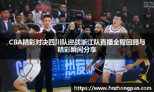 CBA精彩对决四川队迎战浙江队直播全程回顾与精彩瞬间分享