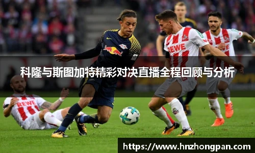 科隆与斯图加特精彩对决直播全程回顾与分析