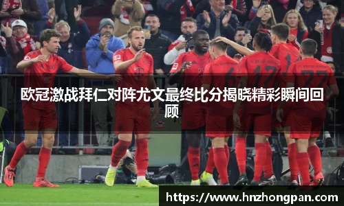 欧冠激战拜仁对阵尤文最终比分揭晓精彩瞬间回顾