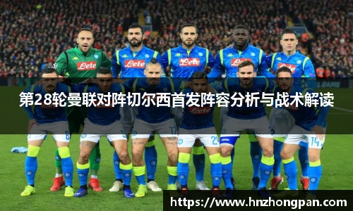 第28轮曼联对阵切尔西首发阵容分析与战术解读