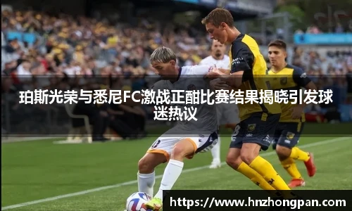 珀斯光荣与悉尼FC激战正酣比赛结果揭晓引发球迷热议